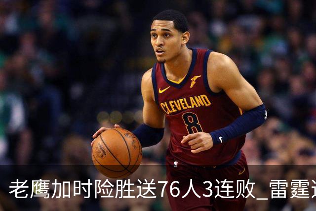 老鹰加时险胜送76人3连败 雷霆逆转战胜热火